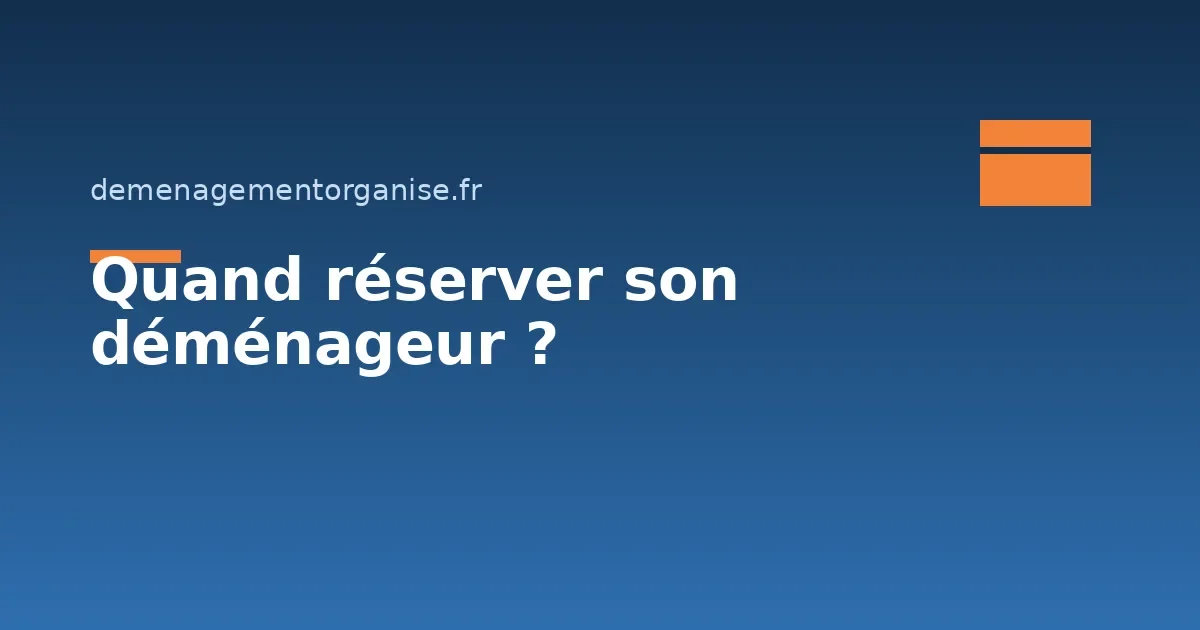 Quand faut-il réserver son déménageur ?